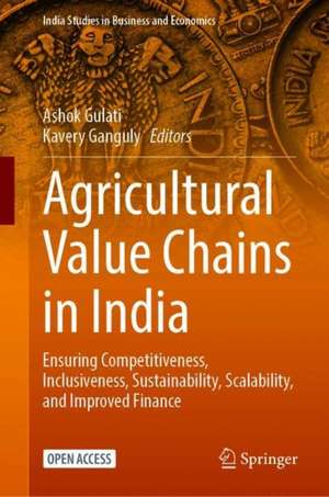 Agricultural Value Chains in India: Ensuring Competitiveness, Inclusiveness, Sustainability, Scalability, and Improved Finance de Ashok Gulati