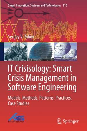 IT Crisisology: Smart Crisis Management in Software Engineering: Models, Methods, Patterns, Practices, Case Studies de Sergey V. Zykov