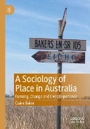 A Sociology of Place in Australia: Farming, Change and Lived Experience de Claire Baker