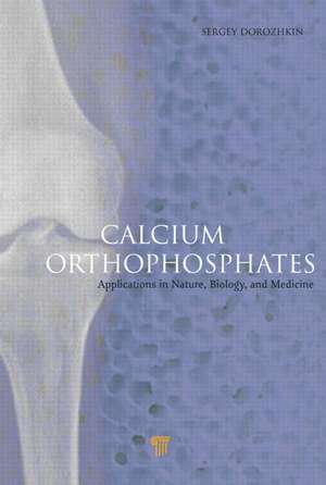 Calcium Orthophosphates: Applications in Nature, Biology, and Medicine de Sergey V. Dorozhkin