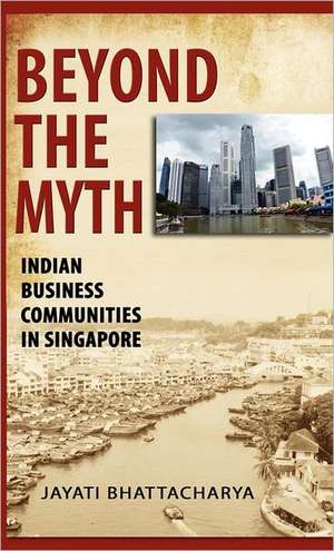 Beyond the Myth: Indian Business Communities in Singapore de Jayati Bhattacharya