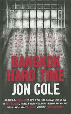 Bangkok Hard Time: The Surreal True Story of How a Western Teenager Came of Age in 1960s Bangkok, Turned International Drug Smuggler and de Jon Cole