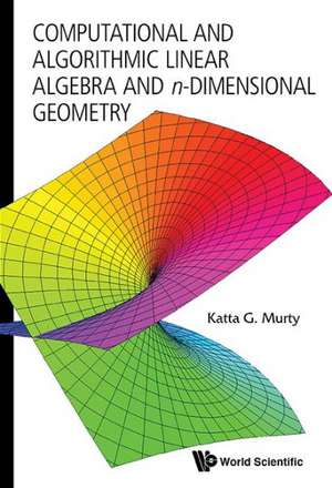 Computational and Algorithmic Linear Algebra and N-Dimensional Geometry de Katta G. Murty