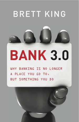 King, B: Bank 3.0: Why Banking Is No Longer Somewhere You Go de Brett King