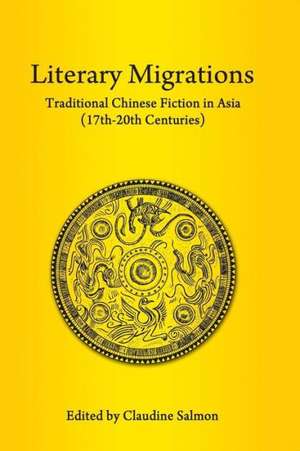 Literary Migrations: Traditional Chinese Fiction in Asia (17th-20th Centuries) de Claudine Salmon