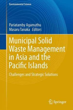 Municipal Solid Waste Management in Asia and the Pacific Islands: Challenges and Strategic Solutions de Agamuthu Pariatamby