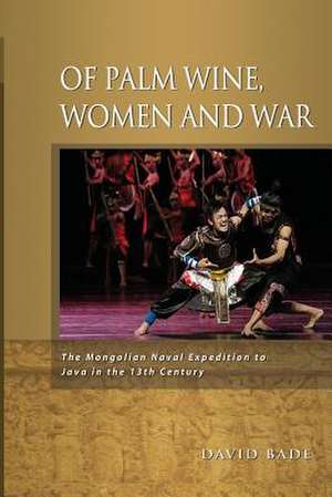 Of Palm Wine, Women and War: The Mongolian Naval Expedition to Java in the 13th Century de David W. Bade