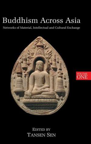 Buddhism Across Asia: Networks of Material, Intellectual and Cultural Exchange, Volume 1 de Tansen Sen