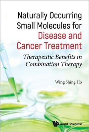 Naturally Occurring Small Molecules for Disease and Cancer Treatment: Therapeutic Benefits in Combination Therapy de Wing Shing Ho