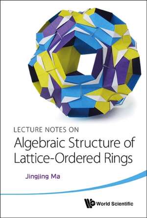 Lecture Notes on Algebraic Structure of Lattice-Ordered Rings: Principles and Applications (with Companion Media Pack) - Fourth Edition of Rapid Prototyping de JINGJING MA