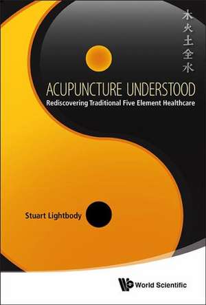 Acupuncture Understood: Rediscovering Traditional Five Element Healthcare de Stuart Lightbody