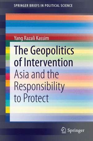 The Geopolitics of Intervention: Asia and the Responsibility to Protect de Yang Razali Kassim