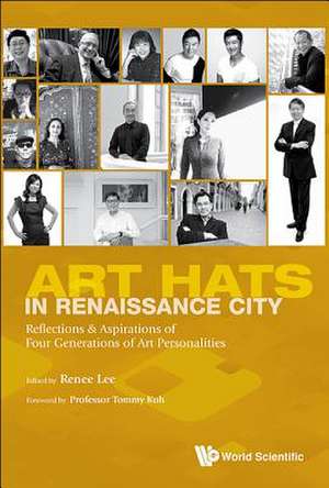 Art Hats in Renaissance City: Reflections & Aspirations of Four Generations of Art Personalities de Lee Renee Foong Ling