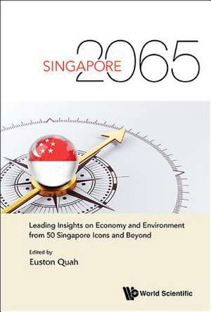 Singapore 2065: Leading Insights on Economy and Environment from 50 Singapore Icons and Beyond de Euston Quah