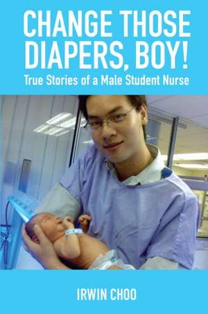 Change Those Diapers, Boy!: True Stories of a Male Student Nurse