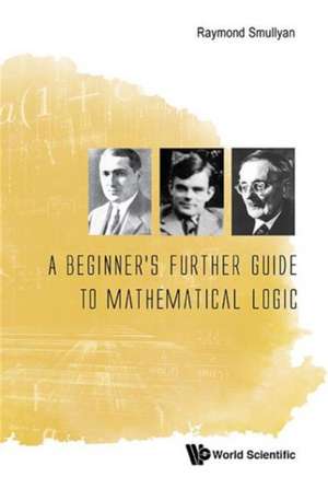 A Beginner's Further Guide to Mathematical Logic: A Goh Keng Swee Legacy de Raymond Smullyan