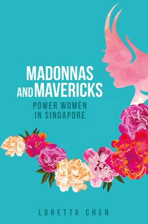 Madonnas and Mavericks: Power Women in Singapore de Loretta Chen