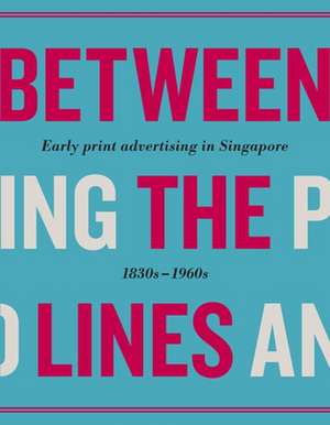 Between the Lines: Early Advertising in Singapore: 1830s - 1960s de Various