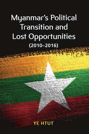 Myanmar's Political Transition and Lost Opportunities (2010-2016) de Ye Htut