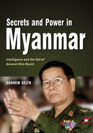 Secrets and Power in Myanmar: Intelligence and the Fall of General Khin Nyunt de Andrew Selth