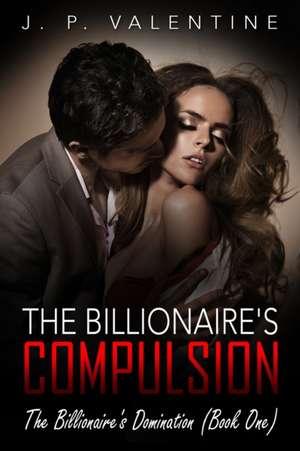 The Billionaire's Compulsion de J. P. Valentine