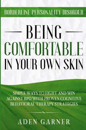 Borderline Personality Disorder: BEING COMFORTABLE IN YOUR OWN SKIN - Simple Ways To Fight and Win Against BPD With Proven Cognitive Behavioral Therap de Aden Garner