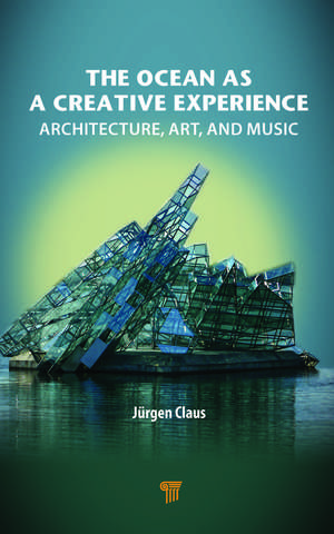 The Ocean as a Creative Experience: Architecture, Art, and Music de Juergen Claus