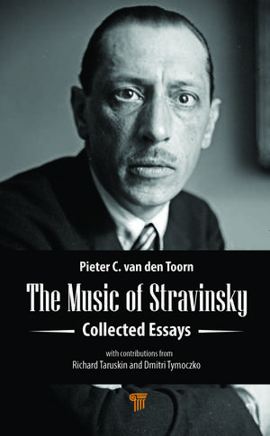 The Music of Stravinsky: Collected Essays de Pieter C. van den Toorn