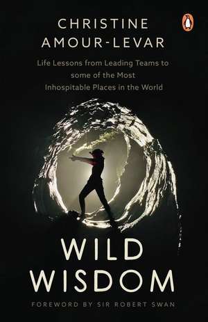 Wild Wisdom: Life Lessons from Leading Teams to some of the Most Inhospitable Places in the World de Christine Amour-Levar