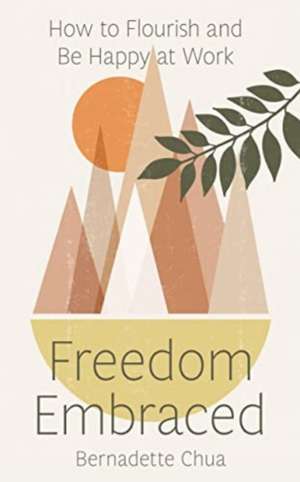 Freedom Embraced: How to Flourish and Be Happy at Work de Bernadette Chua