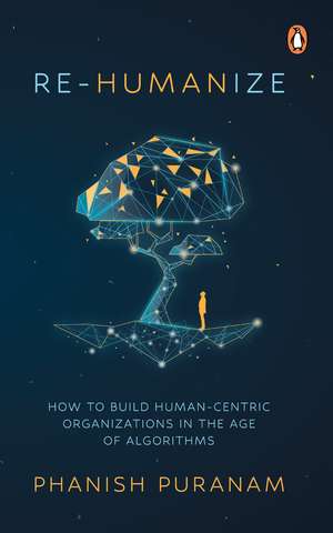 Re-Humanize: How to Build Human-Centric Organizations in the Age of Algorithms de Phanish Puranam