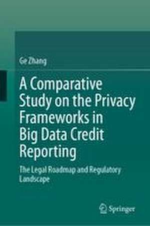 A Comparative Study on the Privacy Frameworks in Big Data Credit Reporting de Ge Zhang