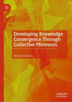 Developing Knowledge Convergence Through Collective Phronesis de Mitsuru Kodama