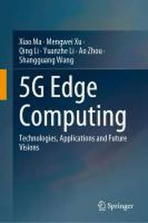 5G Edge Computing: Technologies, Applications and Future Visions de Xiao Ma