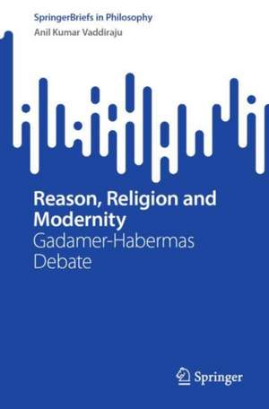 Reason, Religion and Modernity: Gadamer-Habermas Debate de Anil Kumar Vaddiraju