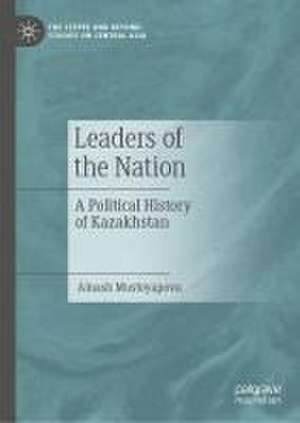 Leaders of the Nation: A Political History of Kazakhstan de Ainash Mustoyapova