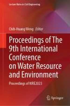 Proceedings of The 9th International Conference on Water Resource and Environment: Proceedings of WRE2023 de Chih-Huang Weng