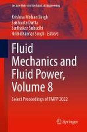 Fluid Mechanics and Fluid Power, Volume 8: Select Proceedings of FMFP 2022 de Krishna Mohan Singh