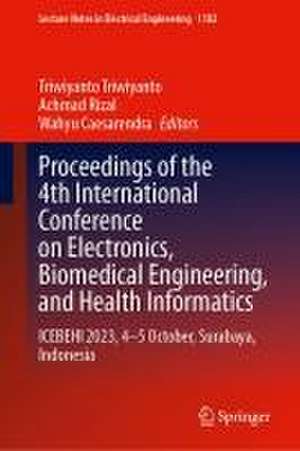 Proceedings of the 4th International Conference on Electronics, Biomedical Engineering, and Health Informatics: ICEBEHI 2023, 4–5 October, Surabaya, Indonesia de Triwiyanto Triwiyanto