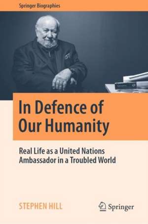 In Defence of Our Humanity: Real Life as a United Nations Ambassador in a Troubled World de Stephen Hill