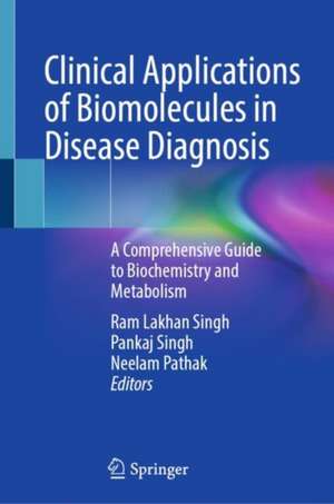 Clinical Applications of Biomolecules in Disease Diagnosis: A Comprehensive Guide to Biochemistry and Metabolism de Ram Lakhan Singh