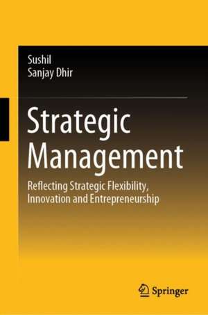 Strategic Management: Reflecting Strategic Flexibility, Innovation and Entrepreneurship de Sushil