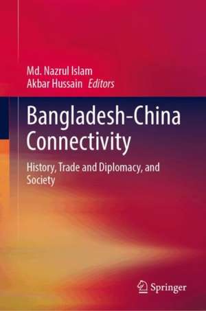 Bangladesh-China Connectivity: History, Trade and Diplomacy, and Society de Md. Nazrul Islam