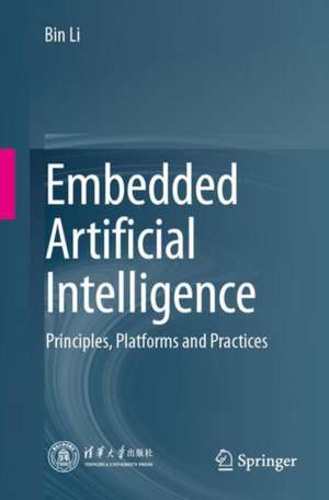 Embedded Artificial Intelligence: Principles, Platforms and Practices de Bin Li