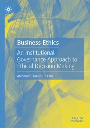 Business Ethics: An Institutional Governance Approach to Ethical Decision Making de Archibald Francis De Cruz