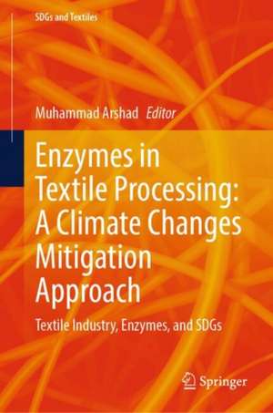 Enzymes in Textile Processing: A Climate Changes Mitigation Approach de Muhammad Arshad