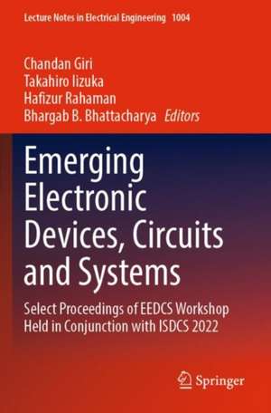 Emerging Electronic Devices, Circuits and Systems: Select Proceedings of EEDCS Workshop Held in Conjunction with ISDCS 2022 de Chandan Giri