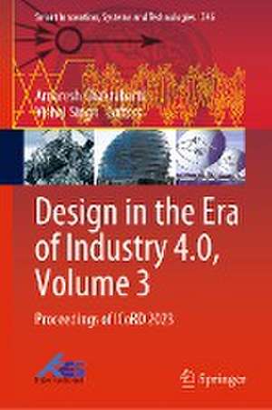 Design in the Era of Industry 4.0, Volume 3: Proceedings of ICoRD 2023 de Amaresh Chakrabarti