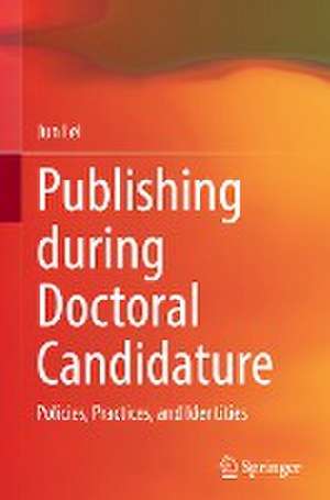 Publishing during Doctoral Candidature: Policies, Practices, and Identities de Jun Lei