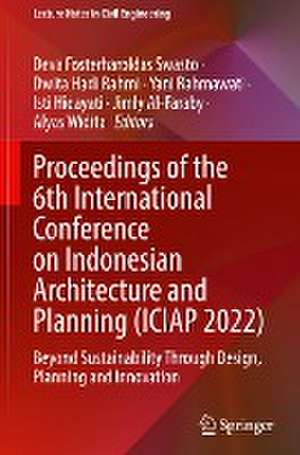 Proceedings of the 6th International Conference on Indonesian Architecture and Planning (ICIAP 2022): Beyond Sustainability Through Design, Planning and Innovation de Deva Fosterharoldas Swasto